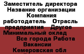 Заместитель директора › Название организации ­ Компания-работодатель › Отрасль предприятия ­ Другое › Минимальный оклад ­ 25 000 - Все города Работа » Вакансии   . Кемеровская обл.,Гурьевск г.